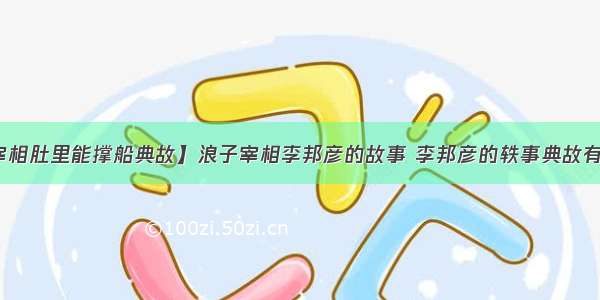 【宰相肚里能撑船典故】浪子宰相李邦彦的故事 李邦彦的轶事典故有哪些