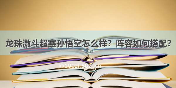 龙珠激斗超赛孙悟空怎么样？阵容如何搭配？