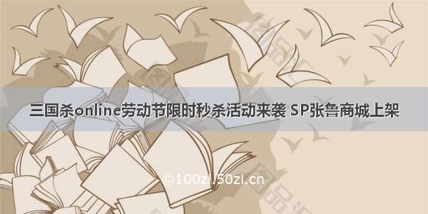 三国杀online劳动节限时秒杀活动来袭 SP张鲁商城上架