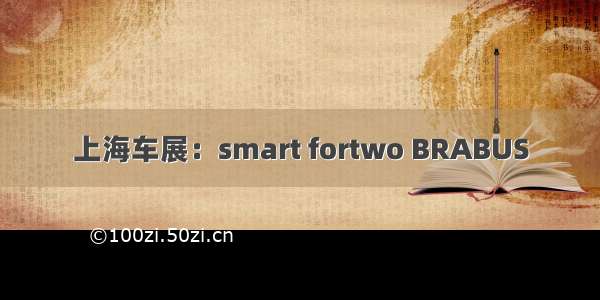 上海车展：smart fortwo BRABUS