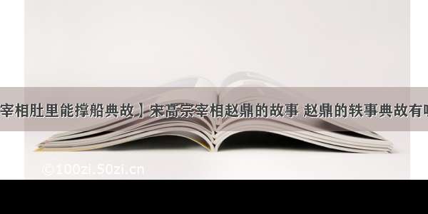 【宰相肚里能撑船典故】宋高宗宰相赵鼎的故事 赵鼎的轶事典故有哪些