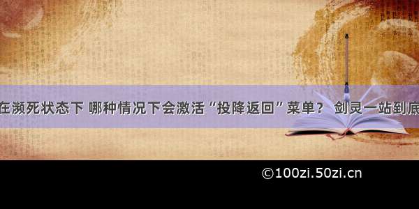 Q：在濒死状态下 哪种情况下会激活“投降返回”菜单？ 剑灵一站到底答案