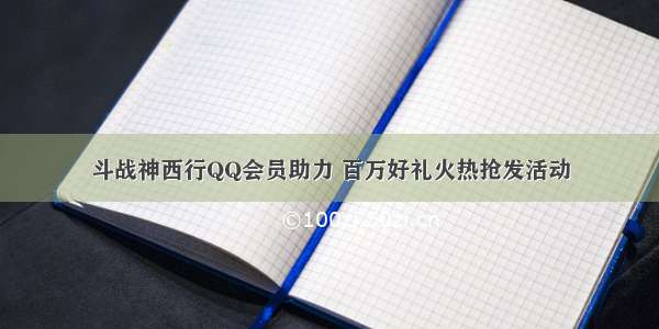 斗战神西行QQ会员助力 百万好礼火热抢发活动