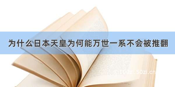 为什么日本天皇为何能万世一系不会被推翻