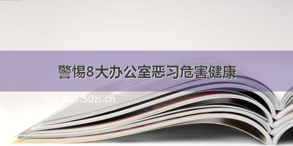 警惕8大办公室恶习危害健康