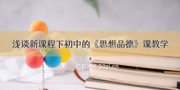 浅谈新课程下初中的《思想品德》课教学