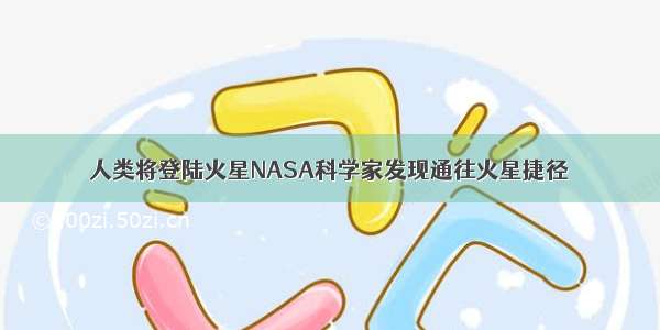 人类将登陆火星NASA科学家发现通往火星捷径