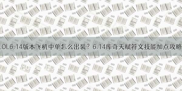 LOL6.14版本飞机中单怎么出装？6.14库奇天赋符文技能加点攻略