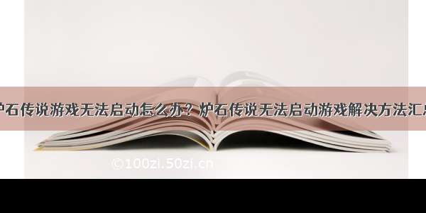 炉石传说游戏无法启动怎么办？炉石传说无法启动游戏解决方法汇总