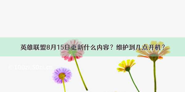 英雄联盟8月15日更新什么内容？维护到几点开机？