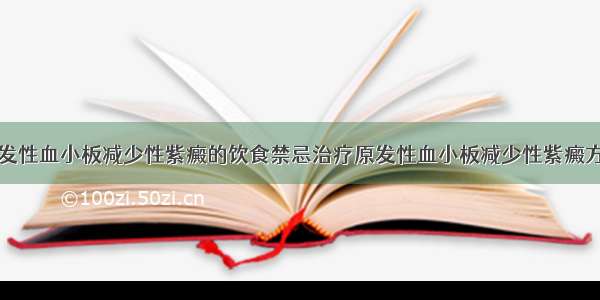 原发性血小板减少性紫癜的饮食禁忌治疗原发性血小板减少性紫癜方法