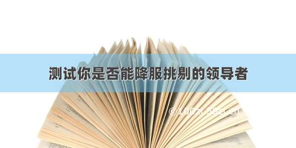 测试你是否能降服挑剔的领导者