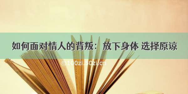 如何面对情人的背叛：放下身体 选择原谅