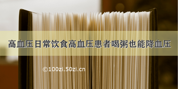 高血压日常饮食高血压患者喝粥也能降血压