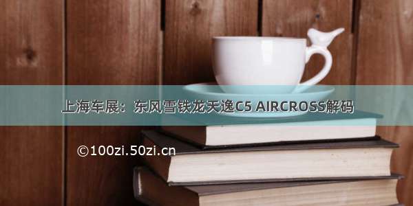 上海车展：东风雪铁龙天逸C5 AIRCROSS解码