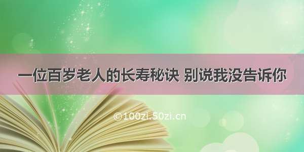 一位百岁老人的长寿秘诀 别说我没告诉你