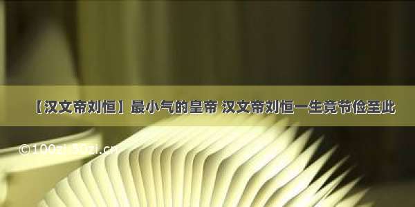 【汉文帝刘恒】最小气的皇帝 汉文帝刘恒一生竟节俭至此