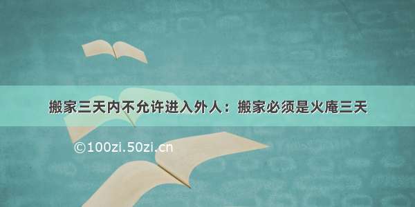 搬家三天内不允许进入外人：搬家必须是火庵三天