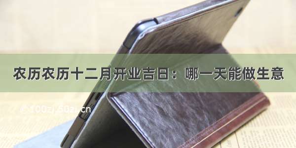 农历农历十二月开业吉日：哪一天能做生意