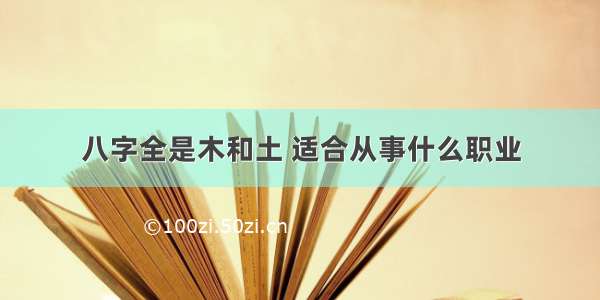 八字全是木和土 适合从事什么职业