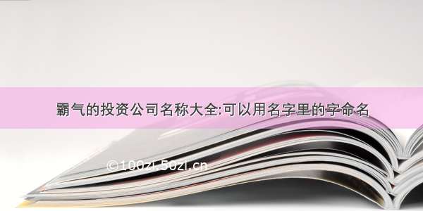 霸气的投资公司名称大全:可以用名字里的字命名