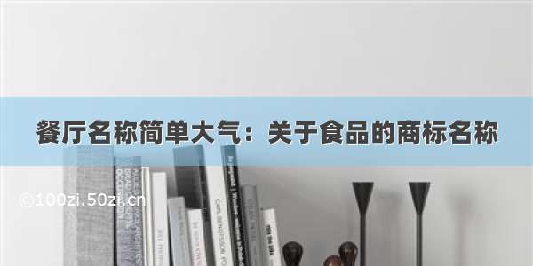 餐厅名称简单大气：关于食品的商标名称