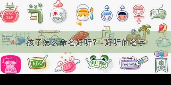 孩子怎么命名好听？-好听的名字