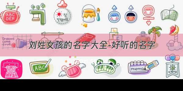 刘姓女孩的名字大全-好听的名字