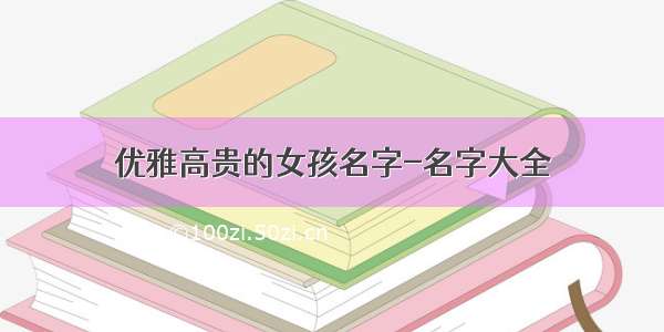 优雅高贵的女孩名字-名字大全