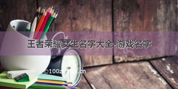 王者荣耀女生名字大全-游戏名字