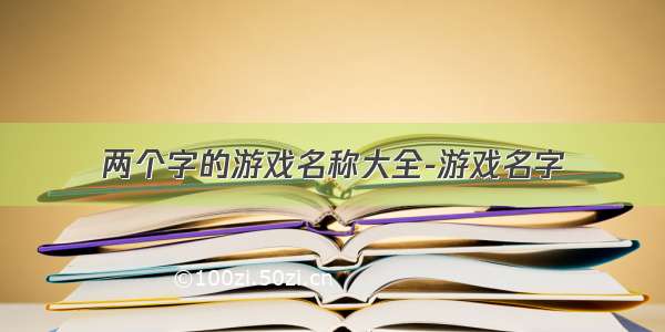 两个字的游戏名称大全-游戏名字