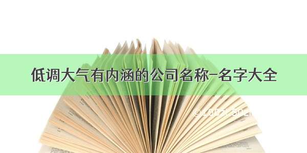 低调大气有内涵的公司名称-名字大全