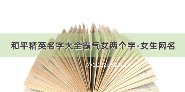 和平精英名字大全霸气女两个字-女生网名