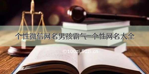 个性微信网名男孩霸气-个性网名大全