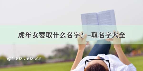 虎年女婴取什么名字？-取名字大全