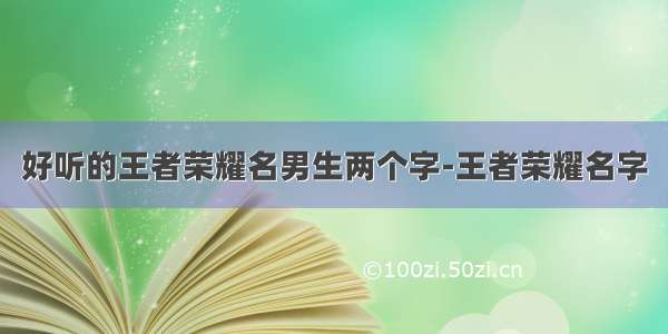 好听的王者荣耀名男生两个字-王者荣耀名字