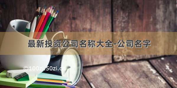 最新投资公司名称大全-公司名字