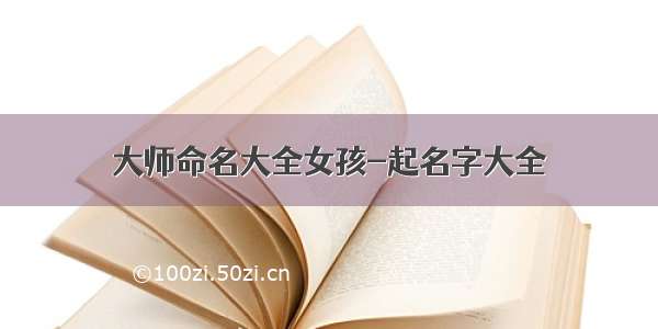 大师命名大全女孩-起名字大全