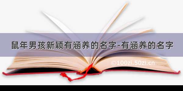 鼠年男孩新颖有涵养的名字-有涵养的名字