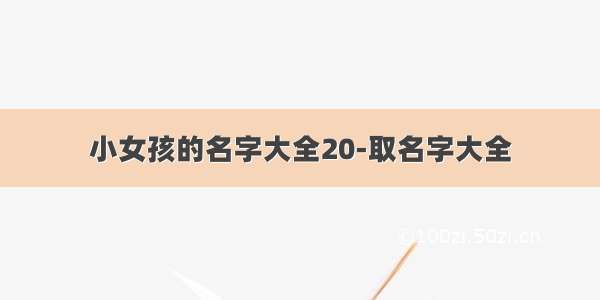 小女孩的名字大全20-取名字大全