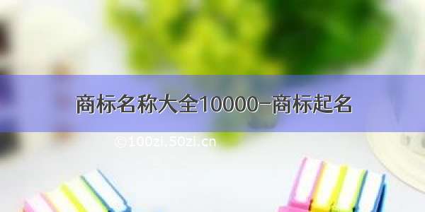 商标名称大全10000-商标起名