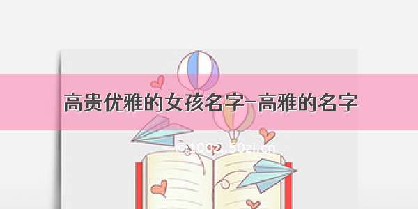 高贵优雅的女孩名字-高雅的名字