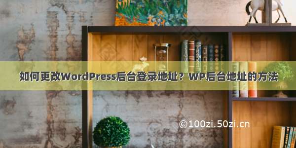 如何更改WordPress后台登录地址？WP后台地址的方法