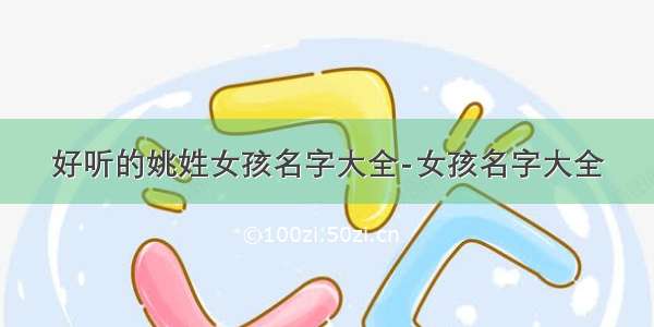 好听的姚姓女孩名字大全-女孩名字大全