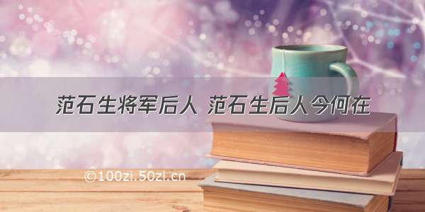 范石生将军后人 范石生后人今何在