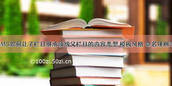 织梦DedeCMS如何让子栏目继承顶级父栏目的内容类型 模板风格 命名规则等通用属性？