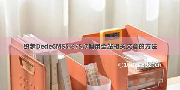 织梦DedeCMS5.6/5.7调用全站相关文章的方法