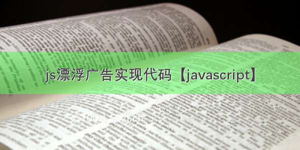 js漂浮广告实现代码【javascript】