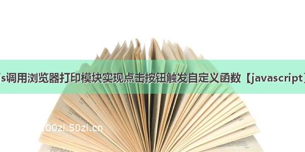 js调用浏览器打印模块实现点击按钮触发自定义函数【javascript】