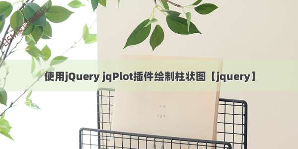 使用jQuery jqPlot插件绘制柱状图【jquery】